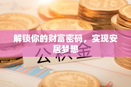 仙桃解锁你的财富密码，实现安居梦想