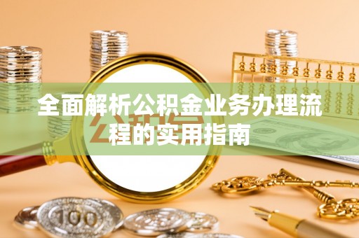 仙桃全面解析公积金业务办理流程的实用指南