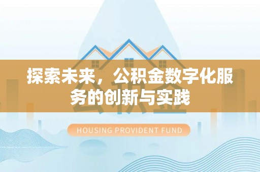 仙桃探索未来，公积金数字化服务的创新与实践