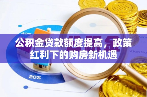仙桃公积金贷款额度提高，政策红利下的购房新机遇