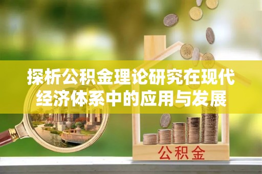 仙桃探析公积金理论研究在现代经济体系中的应用与发展