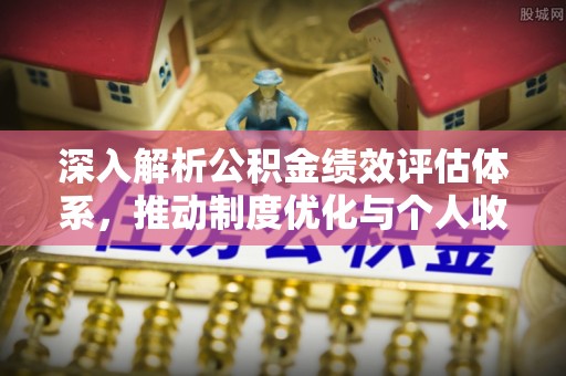 仙桃深入解析公积金绩效评估体系，推动制度优化与个人收益最大化