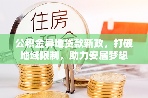 仙桃公积金异地贷款新政，打破地域限制，助力安居梦想