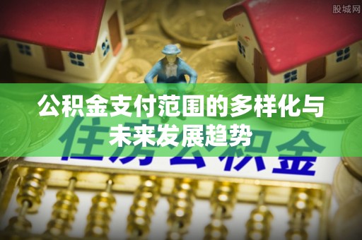 仙桃公积金支付范围的多样化与未来发展趋势