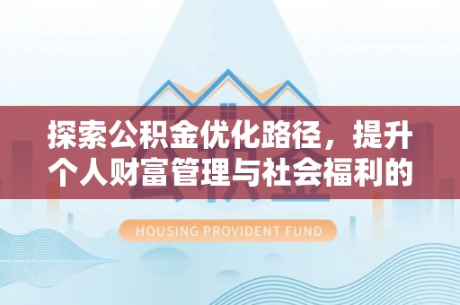 仙桃探索公积金优化路径，提升个人财富管理与社会福利的新方向