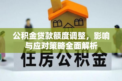 仙桃公积金贷款额度调整，影响与应对策略全面解析