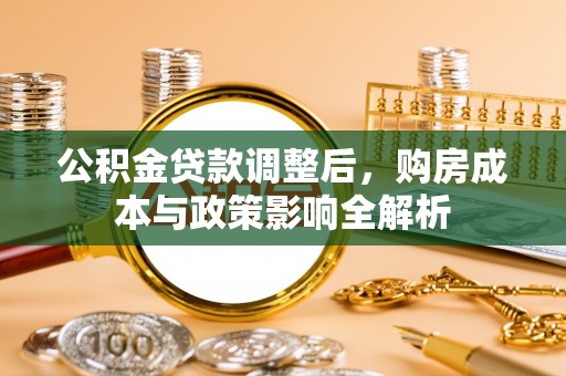 仙桃公积金贷款调整后，购房成本与政策影响全解析