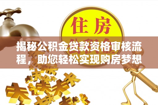 仙桃揭秘公积金贷款资格审核流程，助您轻松实现购房梦想