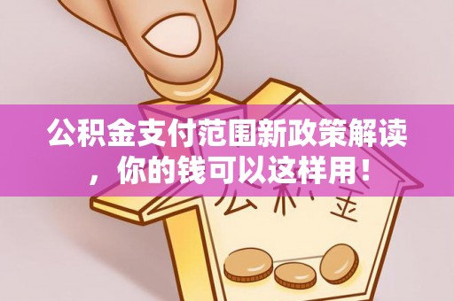 仙桃公积金支付范围新政策解读，你的钱可以这样用！