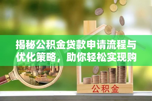 仙桃揭秘公积金贷款申请流程与优化策略，助你轻松实现购房梦想