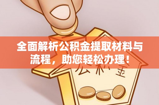 仙桃全面解析公积金提取材料与流程，助您轻松办理！