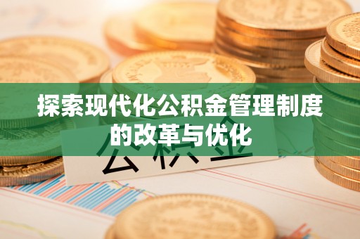 仙桃探索现代化公积金管理制度的改革与优化