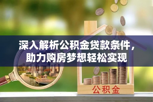 仙桃深入解析公积金贷款条件，助力购房梦想轻松实现