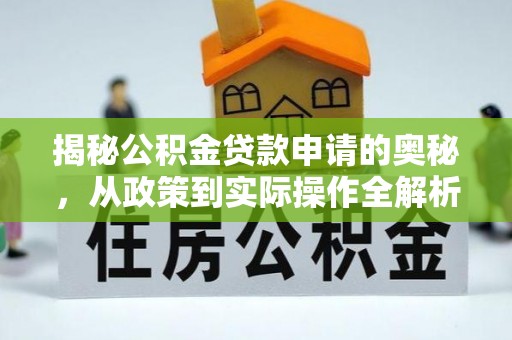 仙桃揭秘公积金贷款申请的奥秘，从政策到实际操作全解析