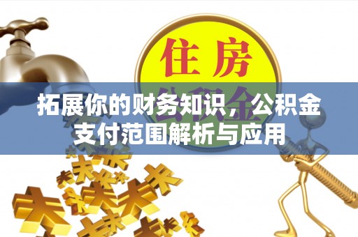 仙桃拓展你的财务知识，公积金支付范围解析与应用