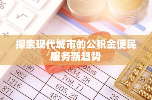 仙桃探索现代城市的公积金便民服务新趋势