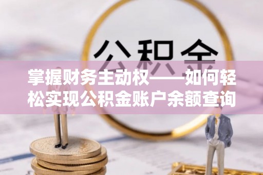 仙桃掌握财务主动权——如何轻松实现公积金账户余额查询