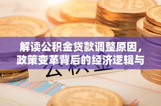 仙桃解读公积金贷款调整原因，政策变革背后的经济逻辑与民生影响